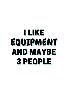 I Like Equipment And Maybe