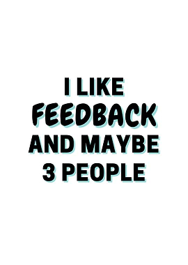 I Like Feedback And Maybe