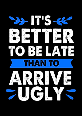 Better Late Than Ugly