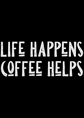 LIFE HAPPENS COFFEE HELPS
