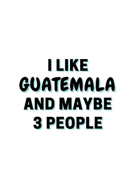 I Like Guatemala And Maybe