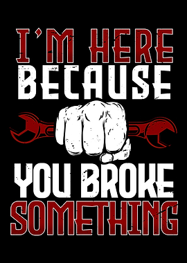 Im here because you broke