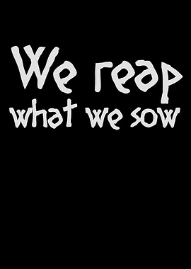 We reap what we sow