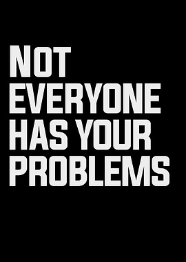 Not everyone has your