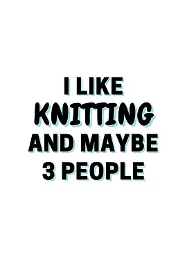 I Like Knitting And Maybe