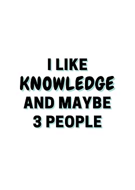I Like Knowledge And Maybe