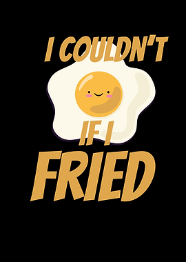 I Couldnt If I Fried