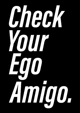 Check Your Ego Amigo
