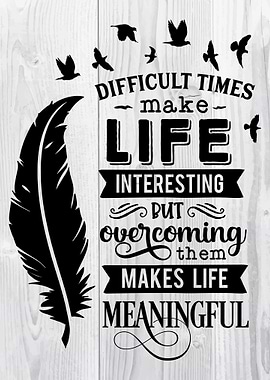 Difficult times make life
