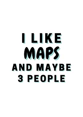 I Like Maps And Maybe 3