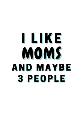 I Like Moms And Maybe 3