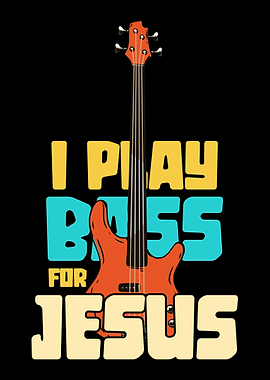 I play bass for jesus