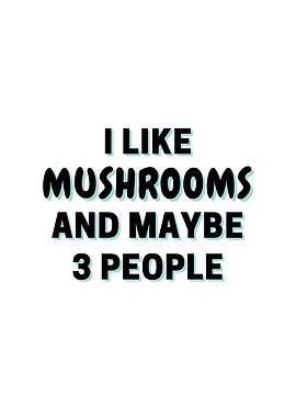 I Like Mushrooms And Maybe