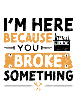 Im Here Because You Broke