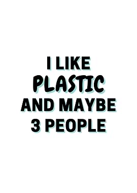 I Like Plastic And Maybe 3