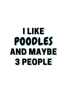 I Like Poodles And Maybe 3
