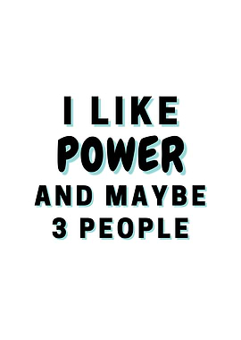 I Like Power And Maybe 3