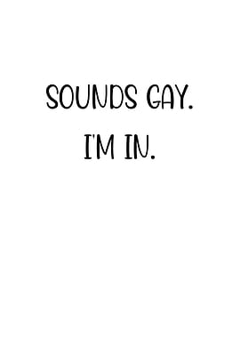 Sounds Gay Im In