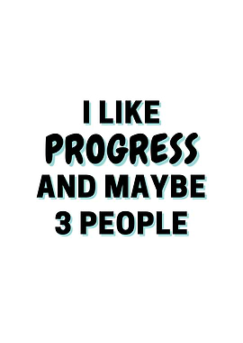 I Like Progress And Maybe