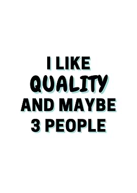 I Like Quality And Maybe 3