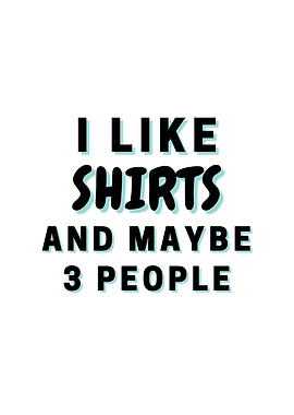 I Like Shirts And Maybe 3