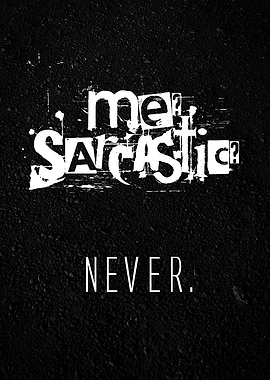 Me sarcastic? Never.
