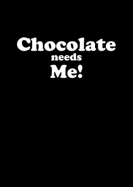 Chocolate needs me