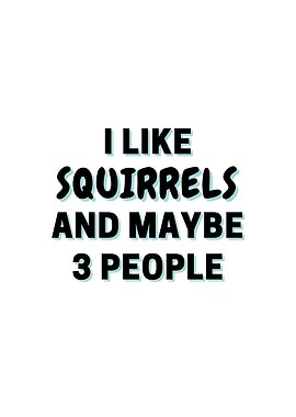 I Like Squirrels And Maybe