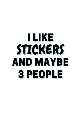 I Like Stickers And Maybe
