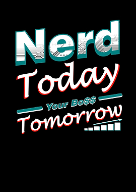 Nerd Today Boss Tomorrow