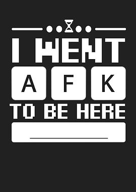 I went afk to be here