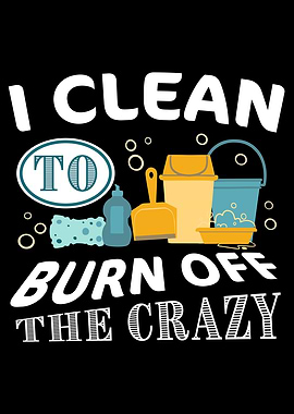 I clean to burn off Crazy