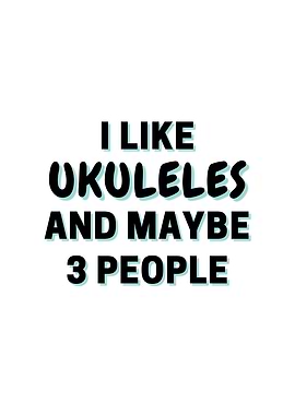 I Like Ukuleles And Maybe