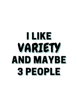 I Like Variety And Maybe 3