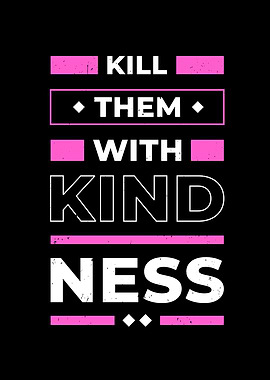 Kill them with Kindness