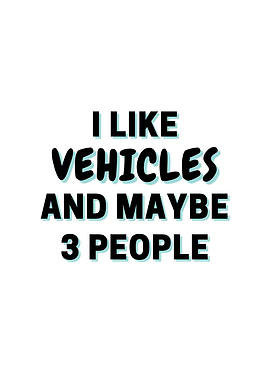 I Like Vehicles And Maybe