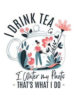 I DRINK TEA AND I WATER MY