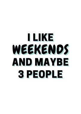 I Like Weekends And Maybe