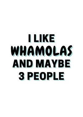 I Like Whamolas And Maybe