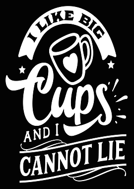I like big cups and lie
