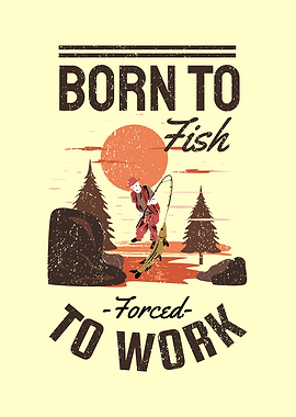 BORN TO FISH FORCED TO