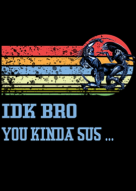 IDK BRO YOU KINDA SUS