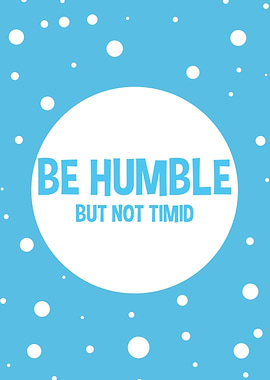 Be humble but not timid