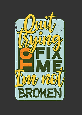 QUIT TRYING TO FIX ME IM