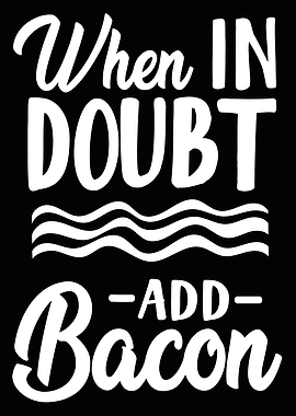 When In Doubt Add Bacon