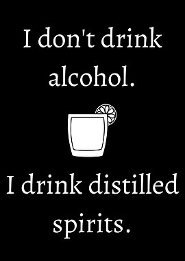 I drink distilled spirits