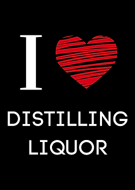 I love distilling liquor