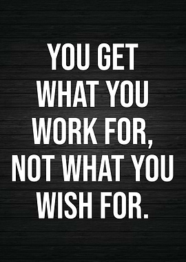 You Get What You Work For