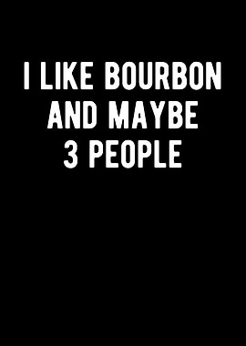 I Like Bourbon And Maybe 3