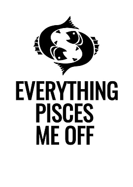 Everything Pisces Me Off